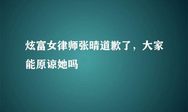 炫富女律师张晴道歉了，大家能原谅她吗