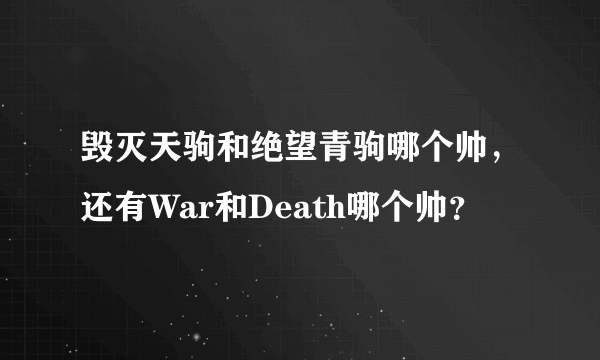 毁灭天驹和绝望青驹哪个帅，还有War和Death哪个帅？