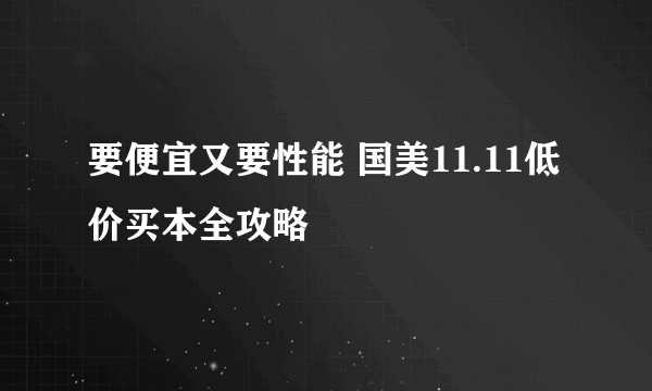 要便宜又要性能 国美11.11低价买本全攻略