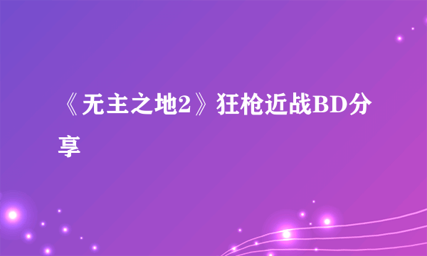 《无主之地2》狂枪近战BD分享