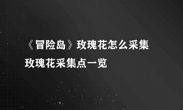 《冒险岛》玫瑰花怎么采集 玫瑰花采集点一览