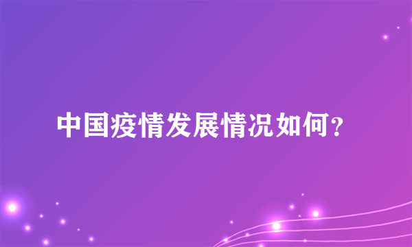 中国疫情发展情况如何？