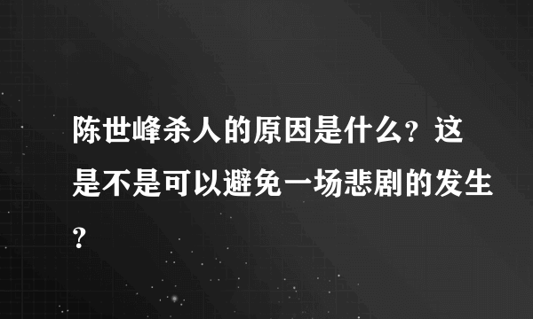 陈世峰杀人的原因是什么？这是不是可以避免一场悲剧的发生？