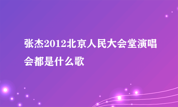 张杰2012北京人民大会堂演唱会都是什么歌