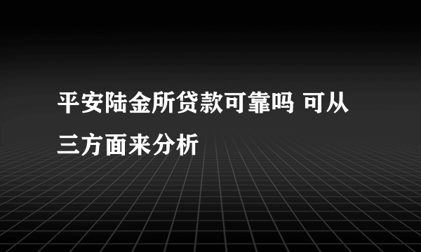 平安陆金所贷款可靠吗 可从三方面来分析