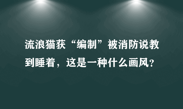 流浪猫获“编制”被消防说教到睡着，这是一种什么画风？