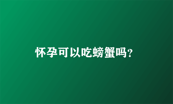 怀孕可以吃螃蟹吗？