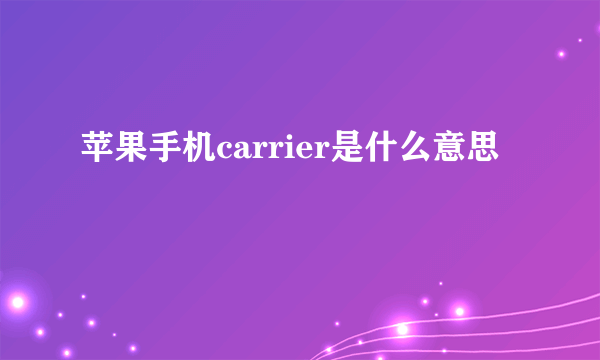 苹果手机carrier是什么意思