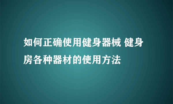 如何正确使用健身器械 健身房各种器材的使用方法