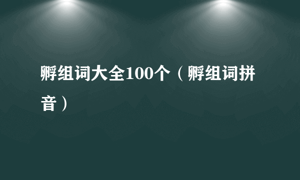 孵组词大全100个（孵组词拼音）