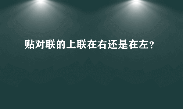 贴对联的上联在右还是在左？