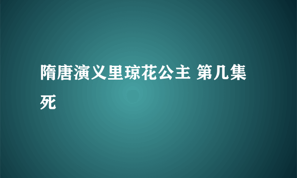 隋唐演义里琼花公主 第几集死