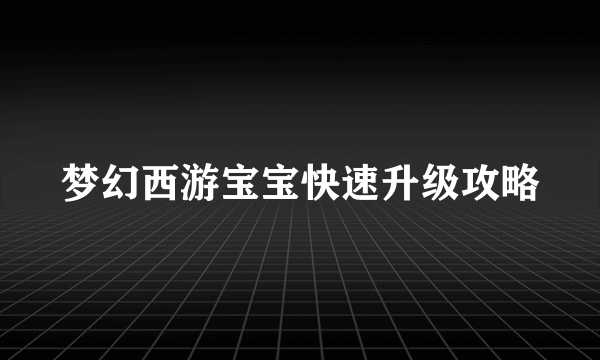 梦幻西游宝宝快速升级攻略