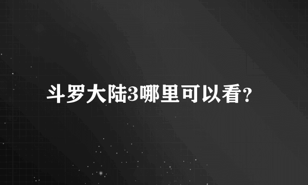 斗罗大陆3哪里可以看？