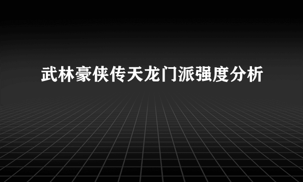 武林豪侠传天龙门派强度分析