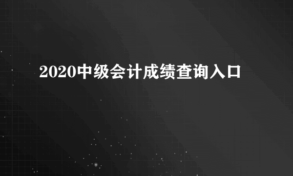 2020中级会计成绩查询入口