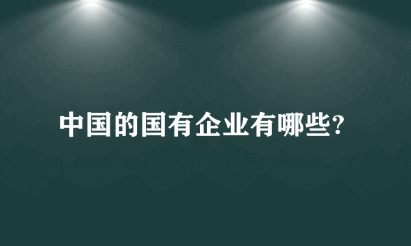 中国的国有企业有哪些? 