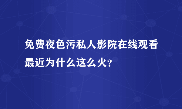 免费夜色污私人影院在线观看最近为什么这么火？