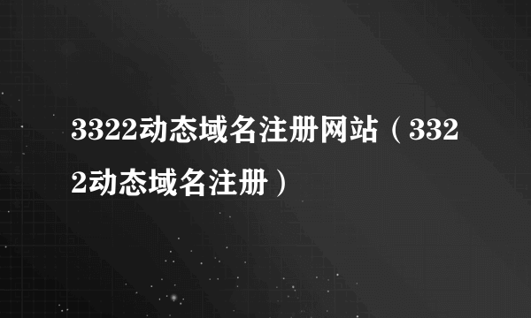 3322动态域名注册网站（3322动态域名注册）