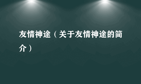 友情神途（关于友情神途的简介）