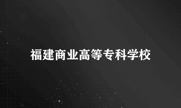 福建商业高等专科学校