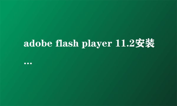 adobe flash player 11.2安装后那个原先点击安装文件竟然消失了！！！！