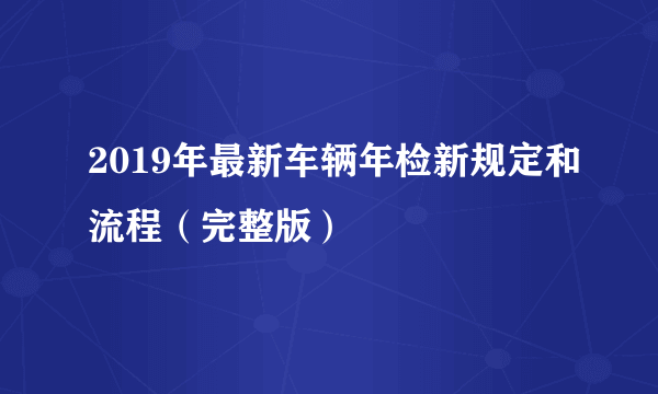 2019年最新车辆年检新规定和流程（完整版）