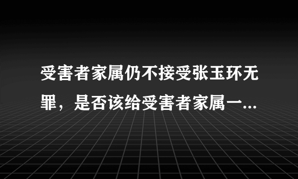 受害者家属仍不接受张玉环无罪，是否该给受害者家属一个交代？