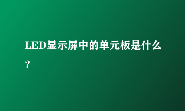 LED显示屏中的单元板是什么？