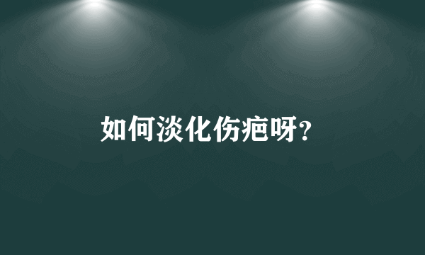 如何淡化伤疤呀？