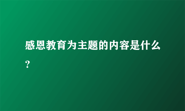 感恩教育为主题的内容是什么？