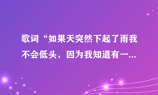 歌词“如果天突然下起了雨我不会低头，因为我知道有一个人会守护着我，就算有一天彗星突然撞上了地球”？