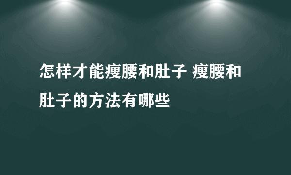 怎样才能瘦腰和肚子 瘦腰和肚子的方法有哪些