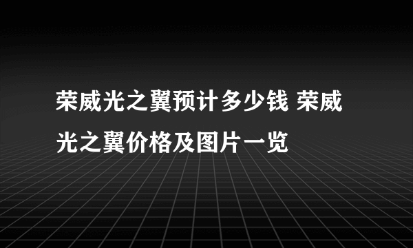 荣威光之翼预计多少钱 荣威光之翼价格及图片一览