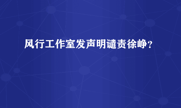 风行工作室发声明谴责徐峥？