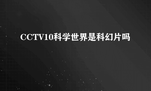 CCTV10科学世界是科幻片吗