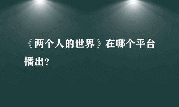 《两个人的世界》在哪个平台播出？