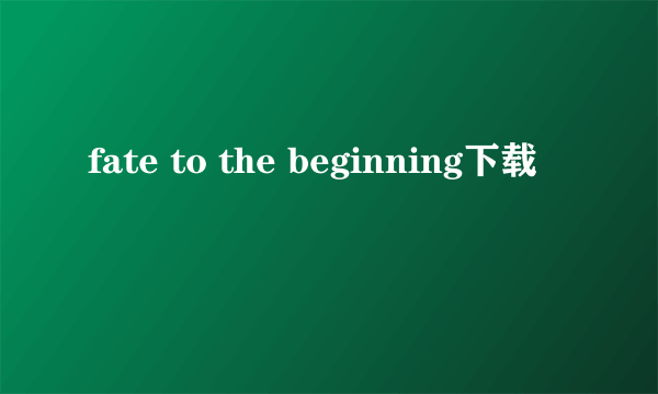 fate to the beginning下载