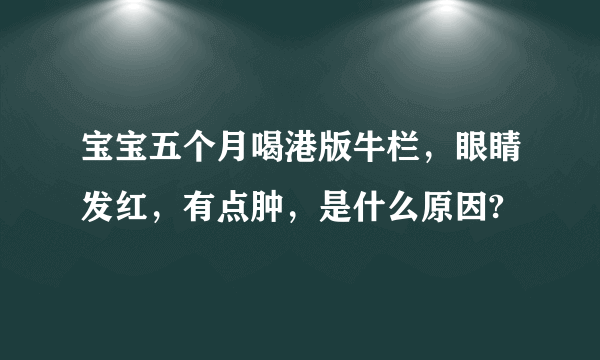 宝宝五个月喝港版牛栏，眼睛发红，有点肿，是什么原因?