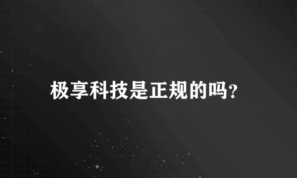 极享科技是正规的吗？