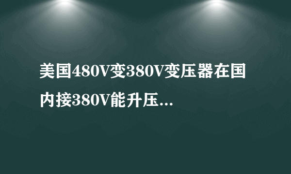 美国480V变380V变压器在国内接380V能升压都480V吗怎么接