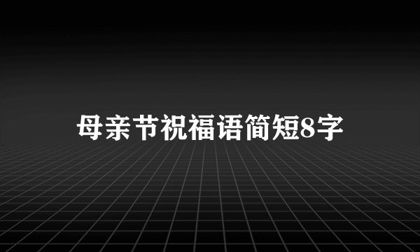 母亲节祝福语简短8字