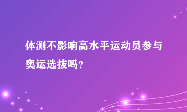 体测不影响高水平运动员参与奥运选拔吗？