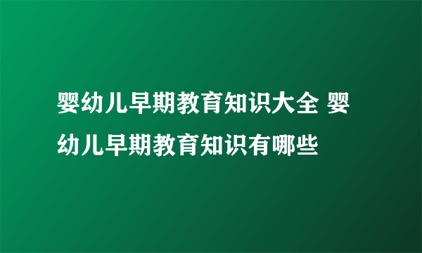 婴幼儿早期教育知识大全 婴幼儿早期教育知识有哪些