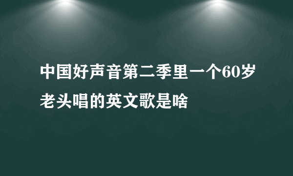 中国好声音第二季里一个60岁老头唱的英文歌是啥