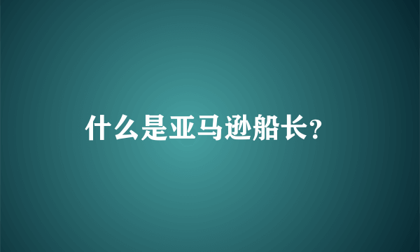 什么是亚马逊船长？