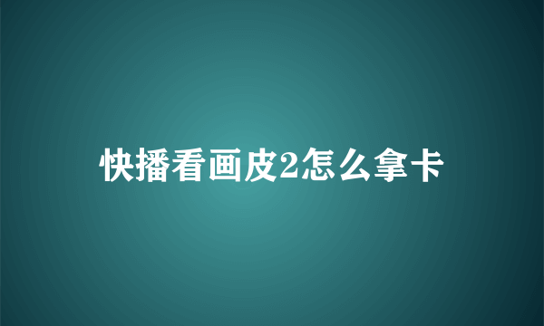 快播看画皮2怎么拿卡