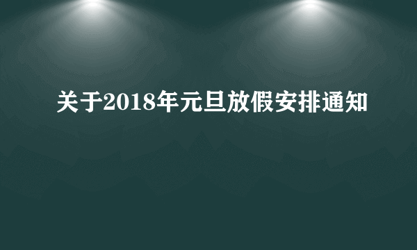 关于2018年元旦放假安排通知