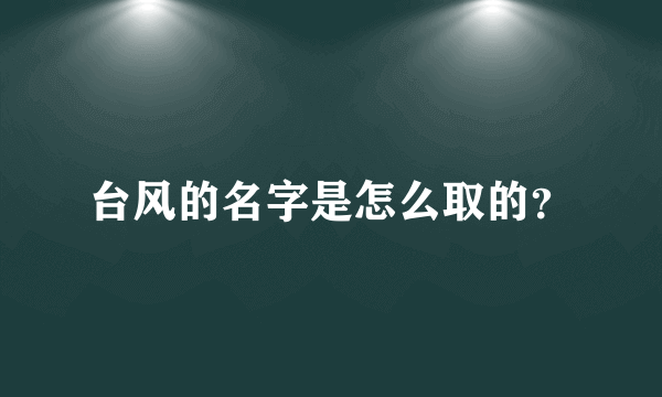 台风的名字是怎么取的？