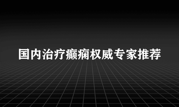 国内治疗癫痫权威专家推荐